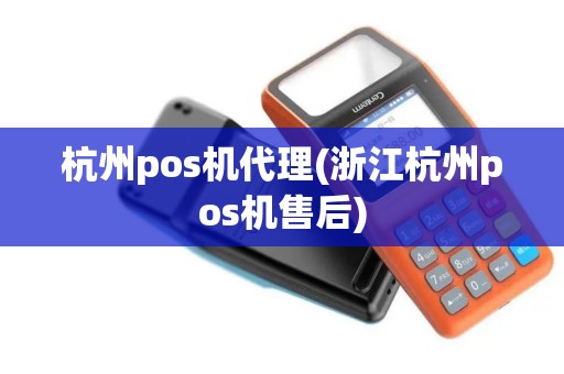杭州pos机代理(浙江杭州pos机售后) 杭州pos机代理(浙江杭州pos机售后)