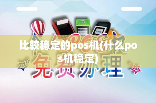 比较稳定的pos机(什么pos机稳定)
