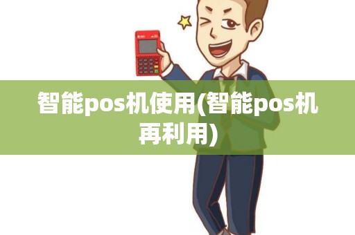 智能pos机使用(智能pos机再利用) 智能pos机使用(智能pos机再利用)