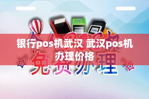 银行pos机武汉 武汉pos机办理价格