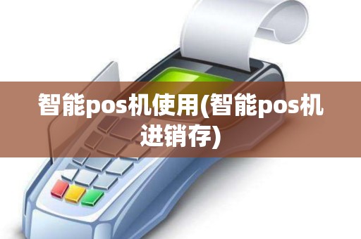 智能pos机使用(智能pos机进销存) 智能pos机使用(智能pos机进销存)