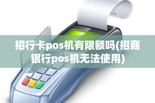 招行卡pos机有限额吗(招商银行pos机无法使用) 招行卡pos机有限额吗(招商银行pos机无法使用)