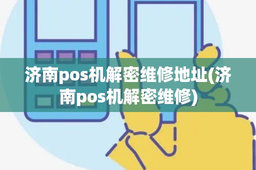 济南pos机解密维修地址(济南pos机解密维修)