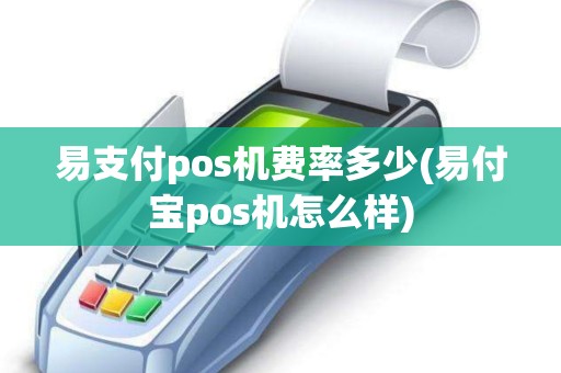 易支付pos机费率多少(易付宝pos机怎么样)