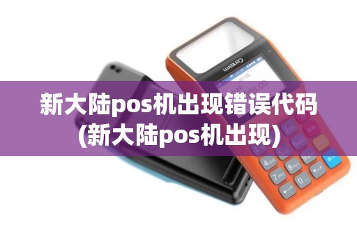 新大陆pos机出现错误代码(新大陆pos机出现)