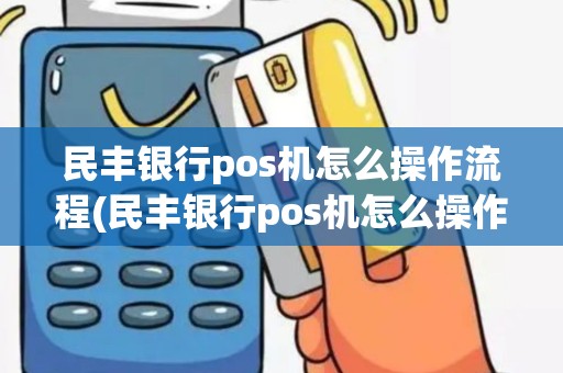 民丰银行pos机怎么操作流程(民丰银行pos机怎么操作) 民丰银行pos机怎么操作流程(民丰银行pos机怎么操作)
