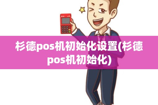 杉德pos机初始化设置(杉德pos机初始化) 杉德pos机初始化设置(杉德pos机初始化)
