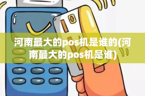 河南最大的pos机是谁的(河南最大的pos机是谁)