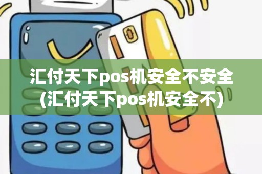 汇付天下pos机安全不安全(汇付天下pos机安全不)