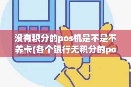 没有积分的pos机是不是不养卡(各个银行无积分的pos机) 没有积分的pos机是不是不养卡(各个银行无积分的pos机)
