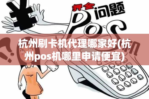 杭州刷卡机代理哪家好(杭州pos机哪里申请便宜)
