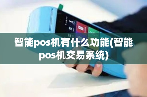 智能pos机有什么功能(智能pos机交易系统)