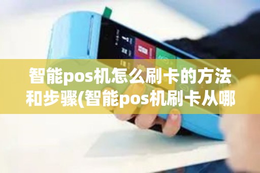 智能pos机怎么刷卡的方法和步骤(智能pos机刷卡从哪里刷)