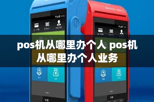 pos机从哪里办个人 pos机从哪里办个人业务