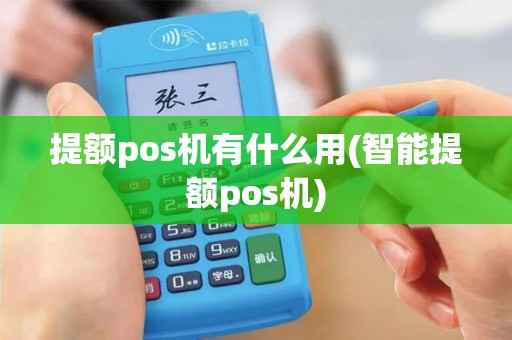 提额pos机有什么用(智能提额pos机)