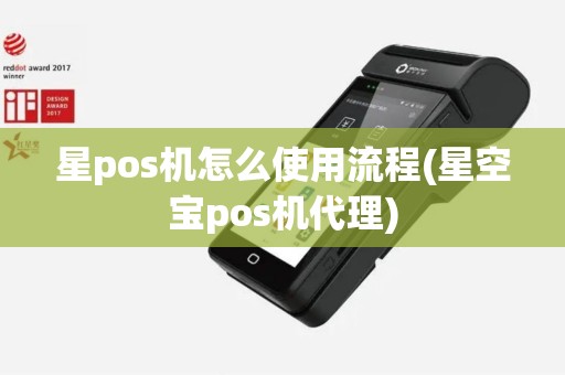 星pos机怎么使用流程(星空宝pos机代理) 星pos机怎么使用流程(星空宝pos机代理)