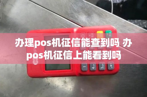 办理pos机征信能查到吗 办pos机征信上能看到吗