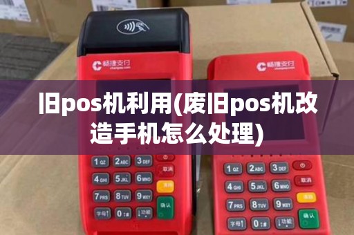 旧pos机利用(废旧pos机改造手机怎么处理)