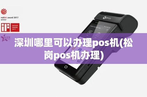 深圳哪里可以办理pos机(松岗pos机办理)