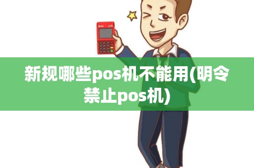新规哪些pos机不能用(明令禁止pos机)