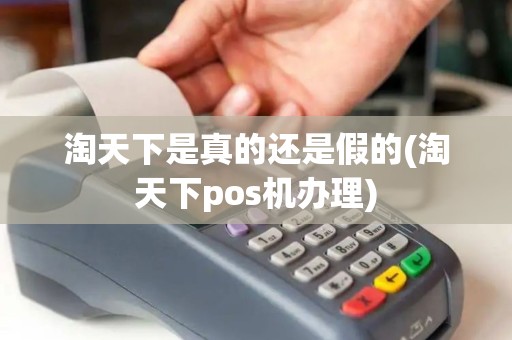 淘天下是真的还是假的(淘天下pos机办理)