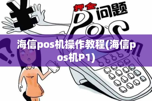 海信pos机操作教程(海信pos机P1)