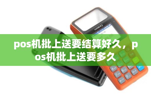 pos机批上送要结算好久，pos机批上送要多久