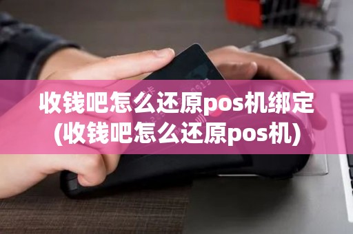 收钱吧怎么还原pos机绑定(收钱吧怎么还原pos机)