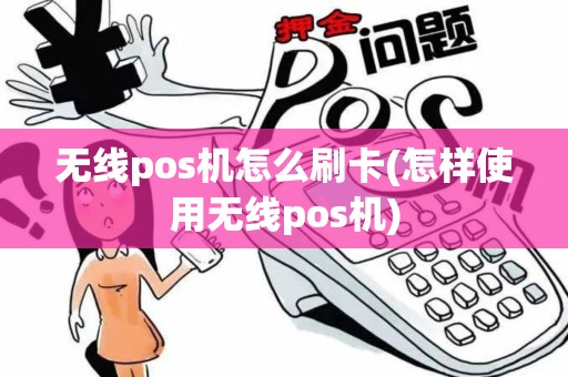 无线pos机怎么刷卡(怎样使用无线pos机)