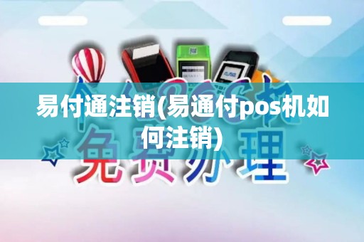 易付通注销(易通付pos机如何注销)