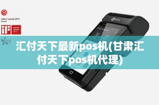 汇付天下最新pos机(甘肃汇付天下pos机代理)