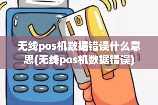 无线pos机数据错误什么意思(无线pos机数据错误)