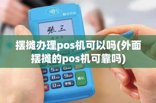 摆摊办理pos机可以吗(外面摆摊的pos机可靠吗)