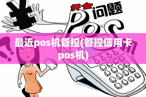 最近pos机管控(管控信用卡pos机)