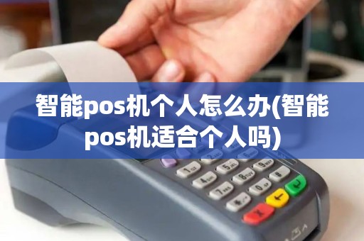 智能pos机个人怎么办(智能pos机适合个人吗)