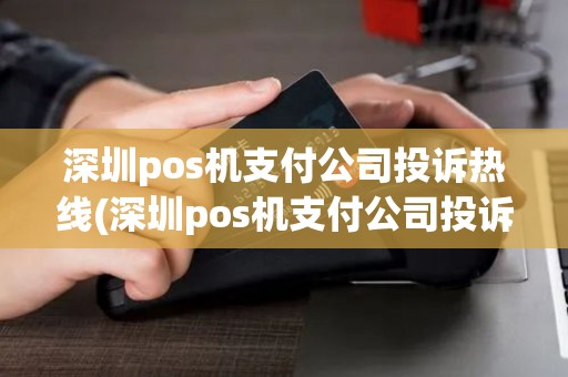 深圳pos机支付公司投诉热线(深圳pos机支付公司投诉)