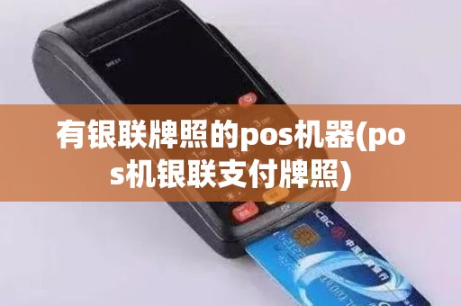 有银联牌照的pos机器(pos机银联支付牌照)