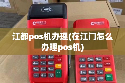 江都pos机办理(在江门怎么办理pos机)