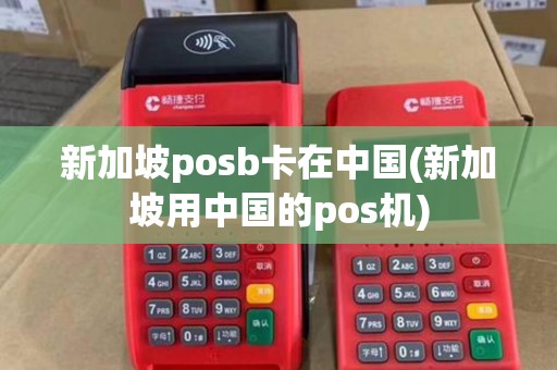 新加坡posb卡在中国(新加坡用中国的pos机)