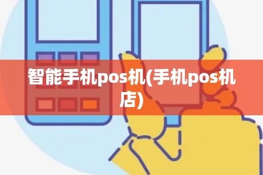 智能手机pos机(手机pos机店)