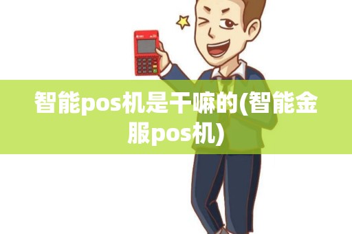智能pos机是干嘛的(智能金服pos机)