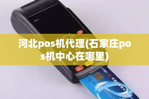 河北pos机代理(石家庄pos机中心在哪里)