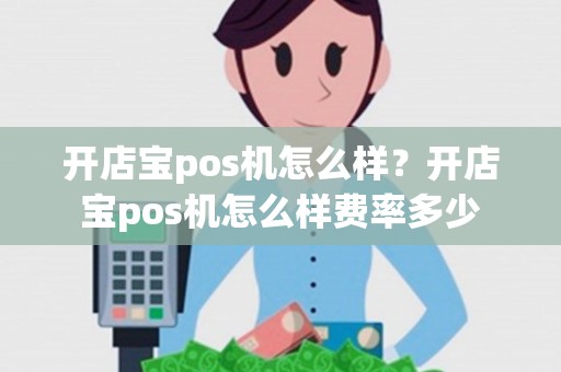 开店宝pos机怎么样？开店宝pos机怎么样费率多少