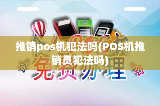 推销pos机犯法吗(POS机推销员犯法吗)