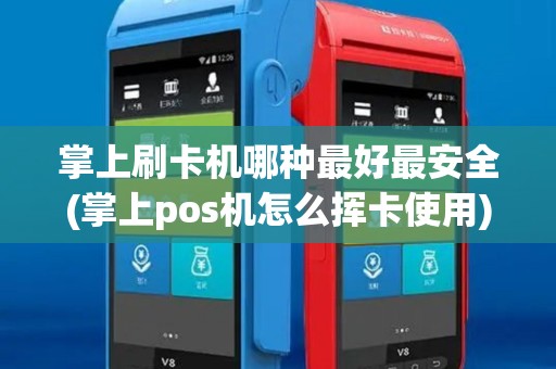 掌上刷卡机哪种最好最安全(掌上pos机怎么挥卡使用)