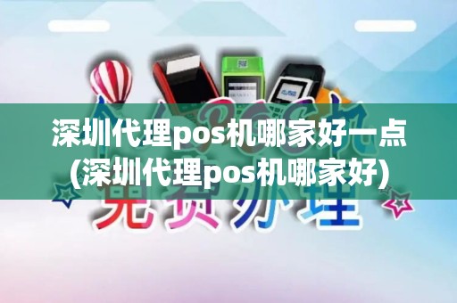 深圳代理pos机哪家好一点(深圳代理pos机哪家好)