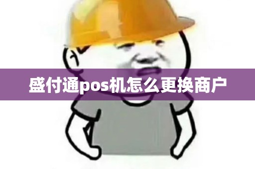 盛付通pos机怎么更换商户