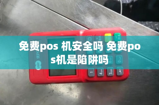 免费pos 机安全吗 免费pos机是陷阱吗