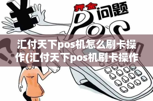 汇付天下pos机怎么刷卡操作(汇付天下pos机刷卡操作说明)