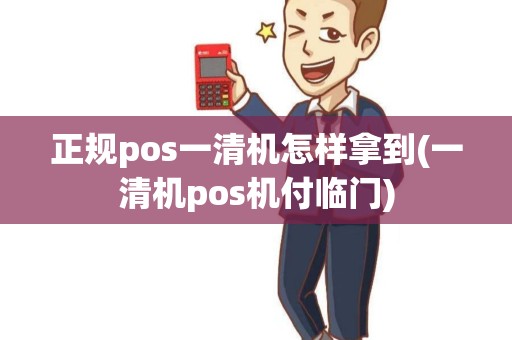 正规pos一清机怎样拿到(一清机pos机付临门)